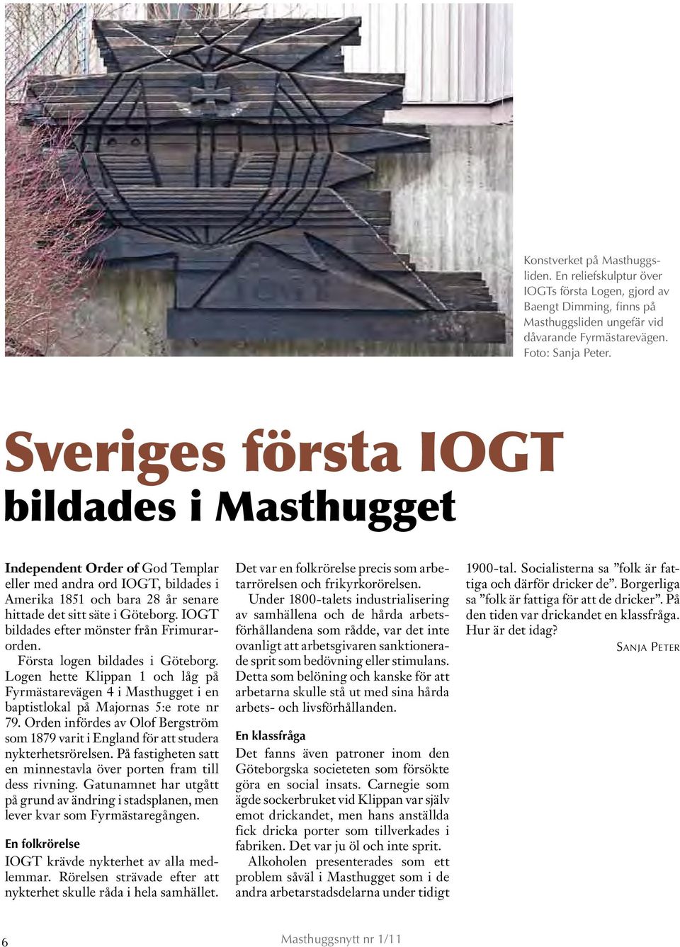 IOGT bildades efter mönster från Frimurarorden. Första logen bildades i Göteborg. Logen hette Klippan 1 och låg på Fyrmästarevägen 4 i Masthugget i en baptistlokal på Majornas 5:e rote nr 79.