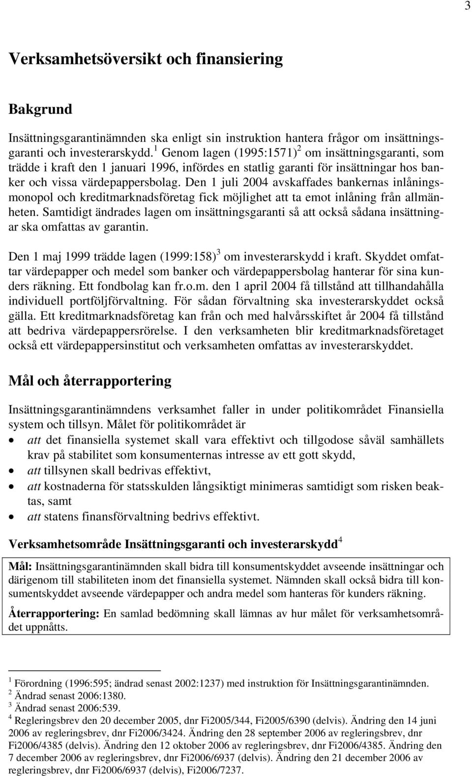 Den 1 juli 2004 avskaffades bankernas inlåningsmonopol och kreditmarknadsföretag fick möjlighet att ta emot inlåning från allmänheten.