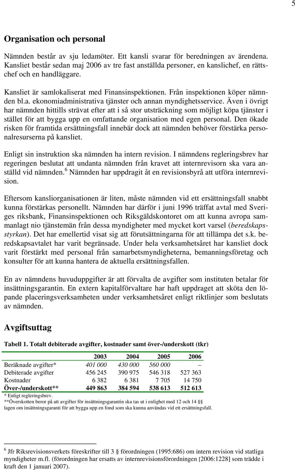 Även i övrigt har nämnden hittills strävat efter att i så stor utsträckning som möjligt köpa tjänster i stället för att bygga upp en omfattande organisation med egen personal.