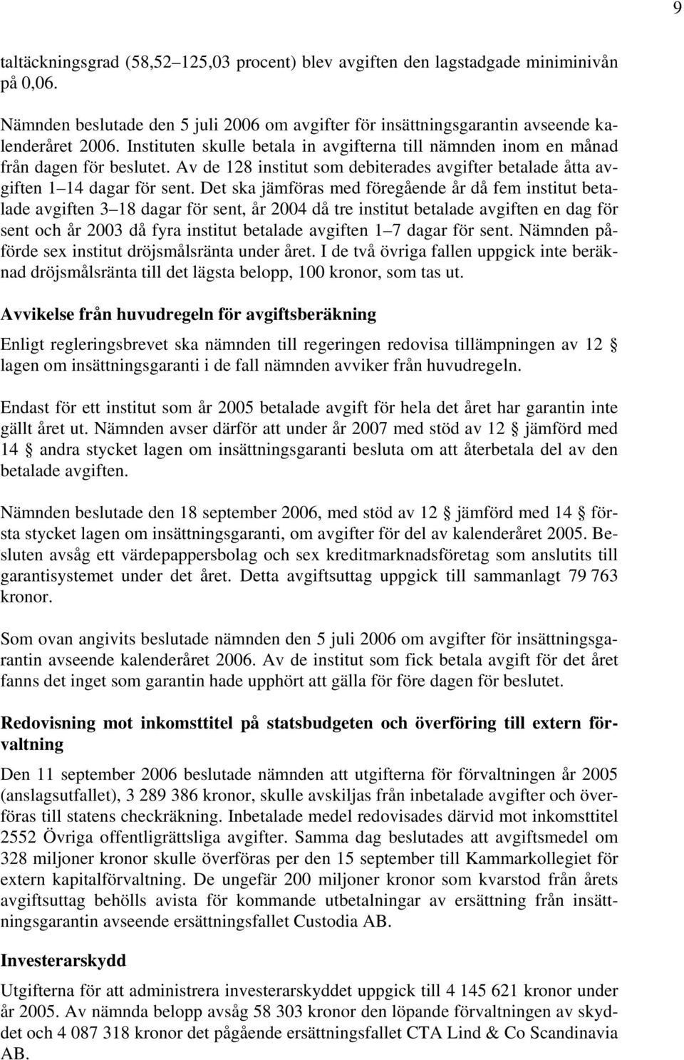 Det ska jämföras med föregående år då fem institut betalade avgiften 3 18 dagar för sent, år 2004 då tre institut betalade avgiften en dag för sent och år 2003 då fyra institut betalade avgiften 1 7