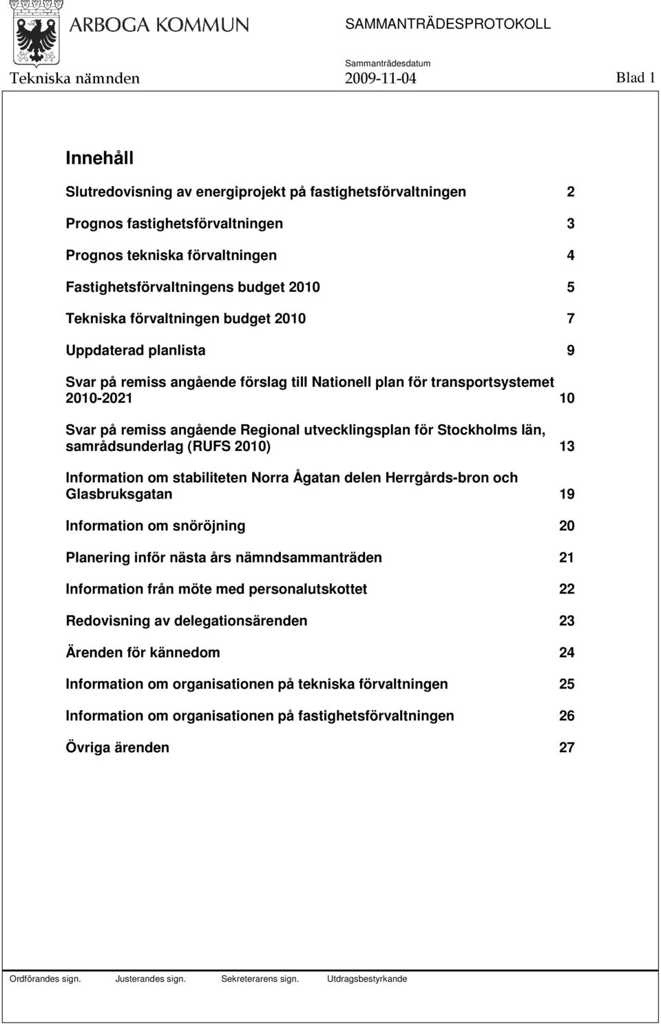 utvecklingsplan för Stockholms län, samrådsunderlag (RUFS 2010) 13 Information om stabiliteten Norra Ågatan delen Herrgårds-bron och Glasbruksgatan 19 Information om snöröjning 20 Planering inför