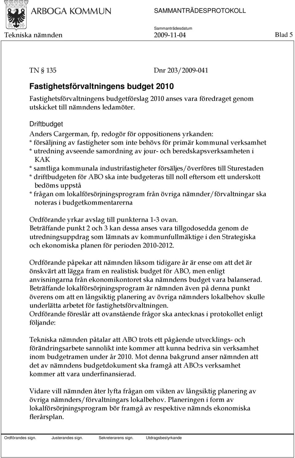 Driftbudget Anders Cargerman, fp, redogör för oppositionens yrkanden: * försäljning av fastigheter som inte behövs för primär kommunal verksamhet * utredning avseende samordning av jour- och