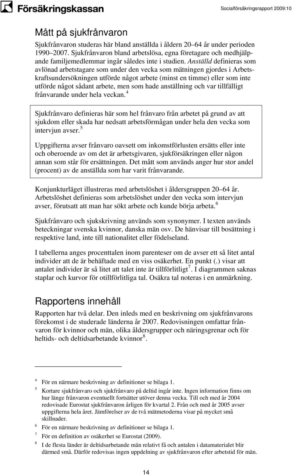 Anställd definieras som avlönad arbetstagare som under den vecka som mätningen gjordes i Arbetskraftsundersökningen utförde något arbete (minst en timme) eller som inte utförde något sådant arbete,