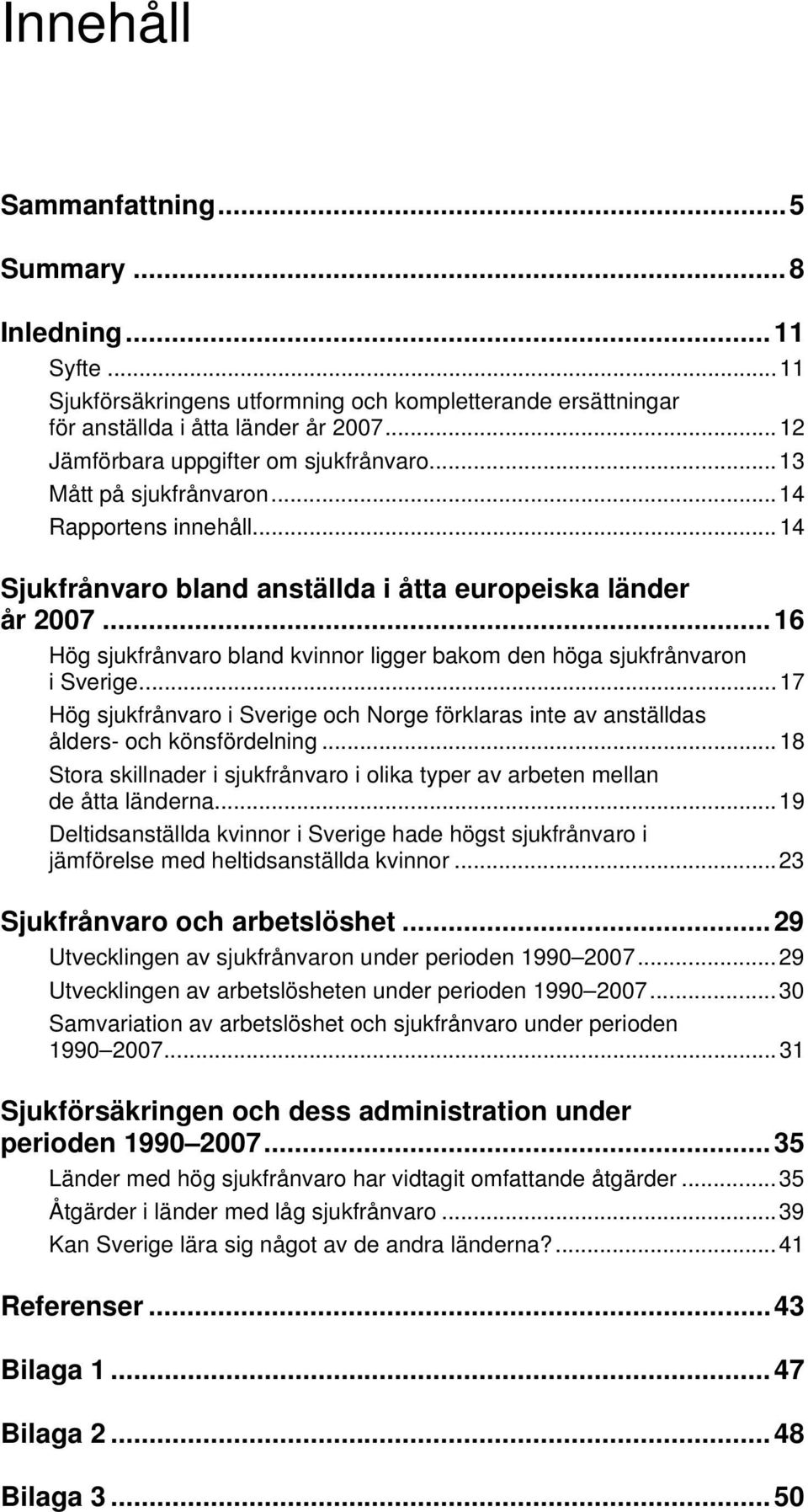 ..16 Hög sjukfrånvaro bland kvinnor ligger bakom den höga sjukfrånvaron i Sverige...17 Hög sjukfrånvaro i Sverige och Norge förklaras inte av anställdas ålders- och könsfördelning.