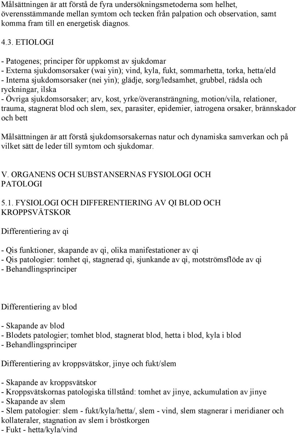 sorg/ledsamhet, grubbel, rädsla och ryckningar, ilska - Övriga sjukdomsorsaker; arv, kost, yrke/överansträngning, motion/vila, relationer, trauma, stagnerat blod och slem, sex, parasiter, epidemier,