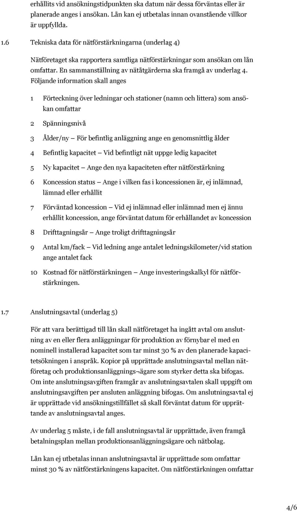 Följande information skall anges 1 Förteckning över ledningar och stationer (namn och littera) som ansökan omfattar 2 Spänningsnivå 3 Ålder/ny För befintlig anläggning ange en genomsnittlig ålder 4