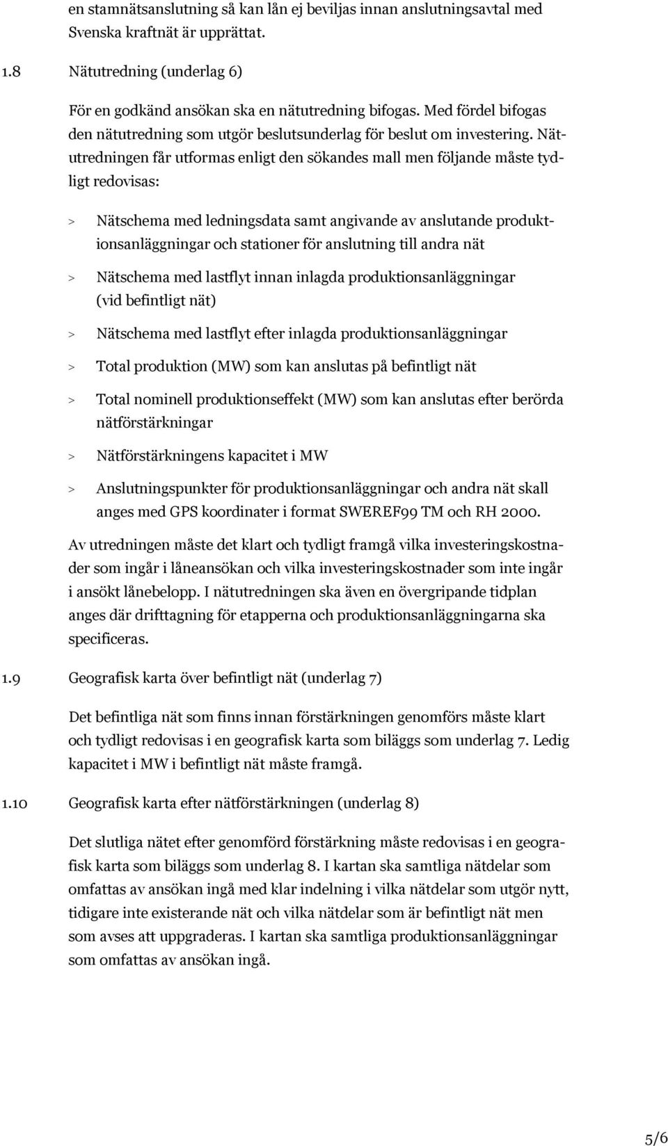 Nätutredningen får utformas enligt den sökandes mall men följande måste tydligt redovisas: > Nätschema med ledningsdata samt angivande av anslutande produktionsanläggningar och stationer för