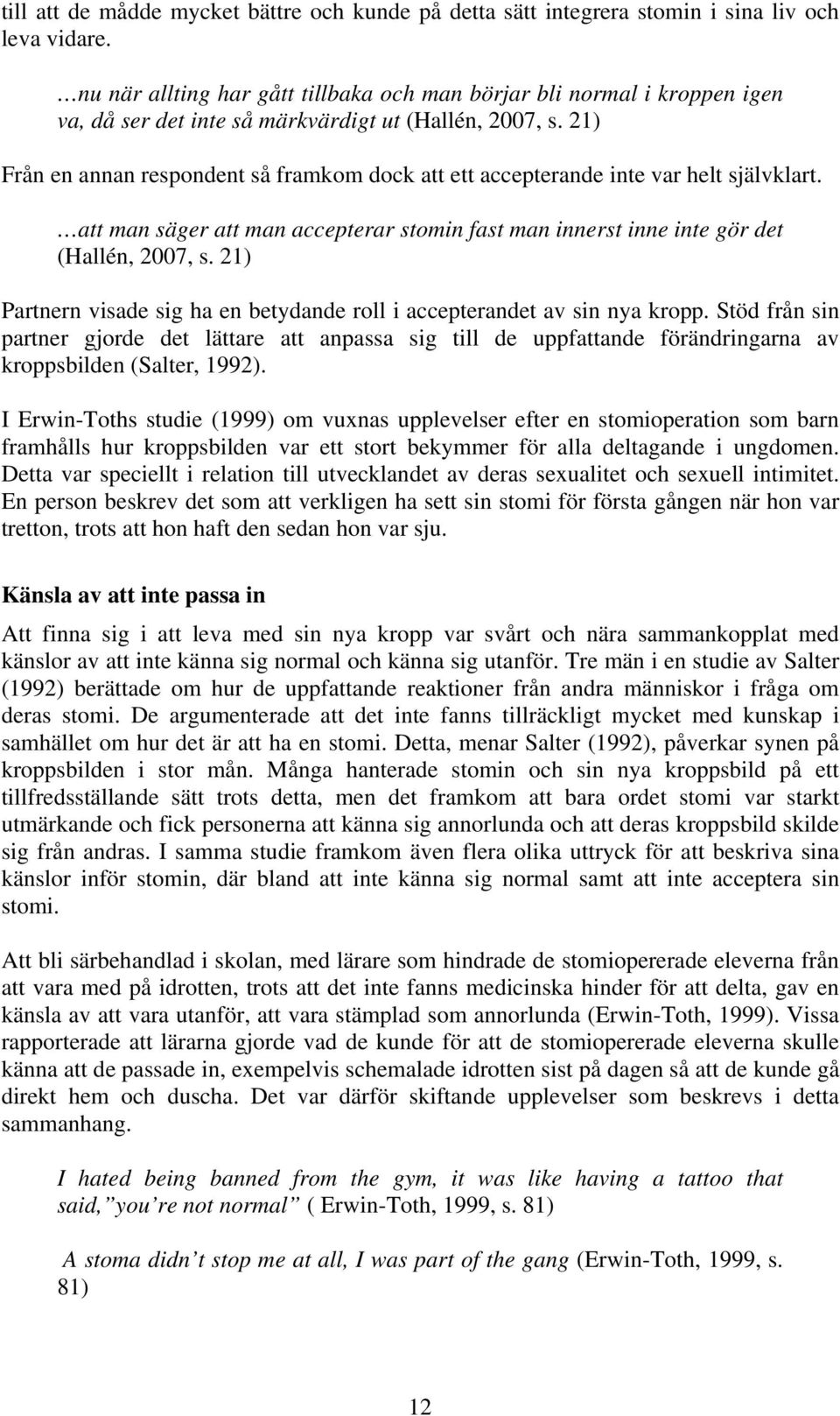 21) Från en annan respondent så framkom dock att ett accepterande inte var helt självklart. att man säger att man accepterar stomin fast man innerst inne inte gör det (Hallén, 2007, s.