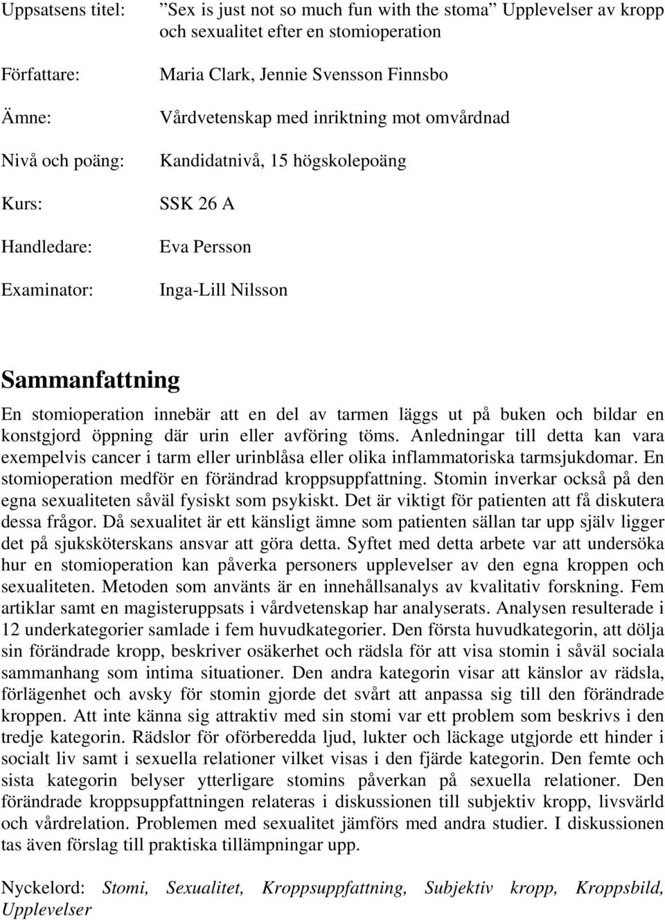 läggs ut på buken och bildar en konstgjord öppning där urin eller avföring töms. Anledningar till detta kan vara exempelvis cancer i tarm eller urinblåsa eller olika inflammatoriska tarmsjukdomar.