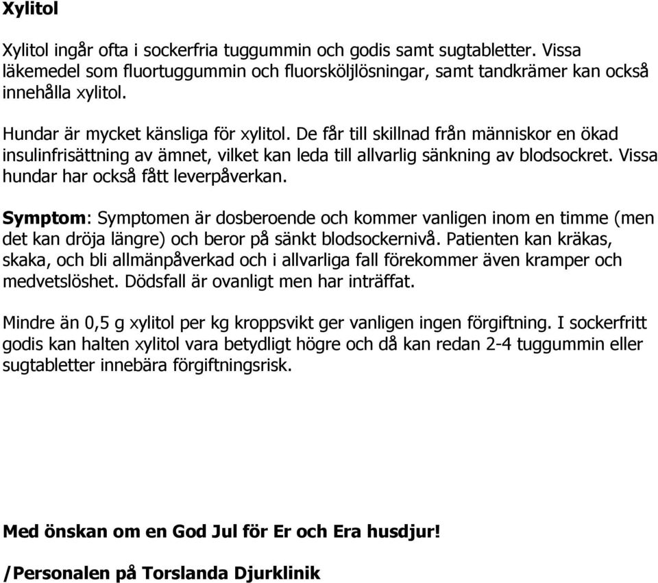 Vissa hundar har också fått leverpåverkan. Symptom: Symptomen är dosberoende och kommer vanligen inom en timme (men det kan dröja längre) och beror på sänkt blodsockernivå.