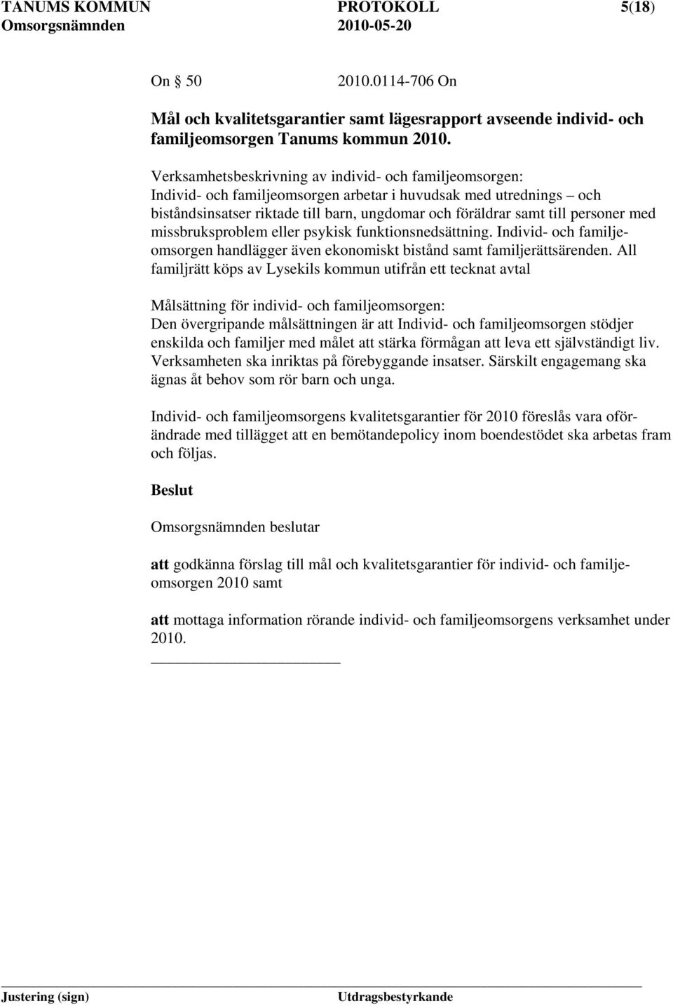 personer med missbruksproblem eller psykisk funktionsnedsättning. Individ- och familjeomsorgen handlägger även ekonomiskt bistånd samt familjerättsärenden.