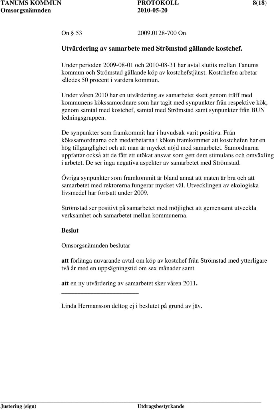 Under våren 2010 har en utvärdering av samarbetet skett genom träff med kommunens kökssamordnare som har tagit med synpunkter från respektive kök, genom samtal med kostchef, samtal med Strömstad samt