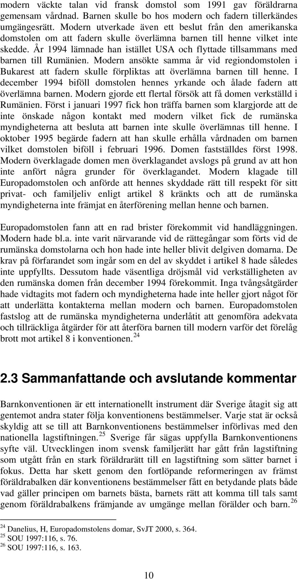 År 1994 lämnade han istället USA och flyttade tillsammans med barnen till Rumänien. Modern ansökte samma år vid regiondomstolen i Bukarest att fadern skulle förpliktas att överlämna barnen till henne.