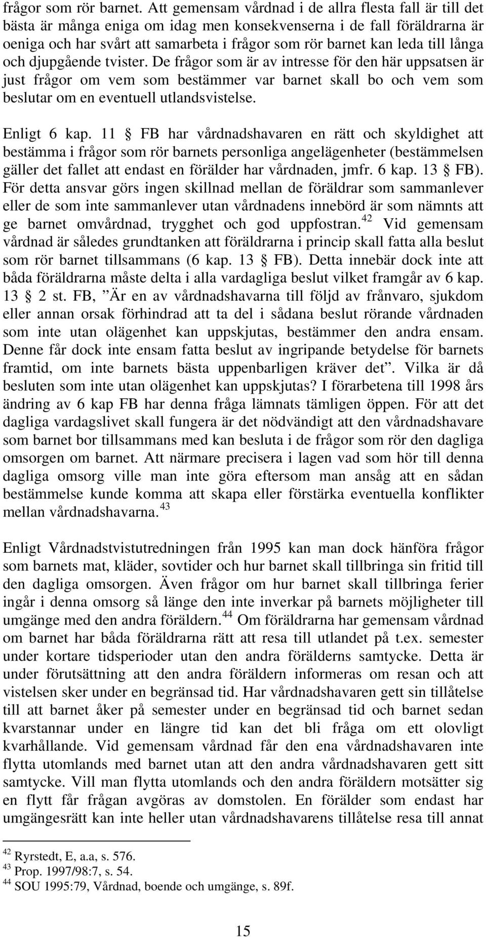 till långa och djupgående tvister. De frågor som är av intresse för den här uppsatsen är just frågor om vem som bestämmer var barnet skall bo och vem som beslutar om en eventuell utlandsvistelse.