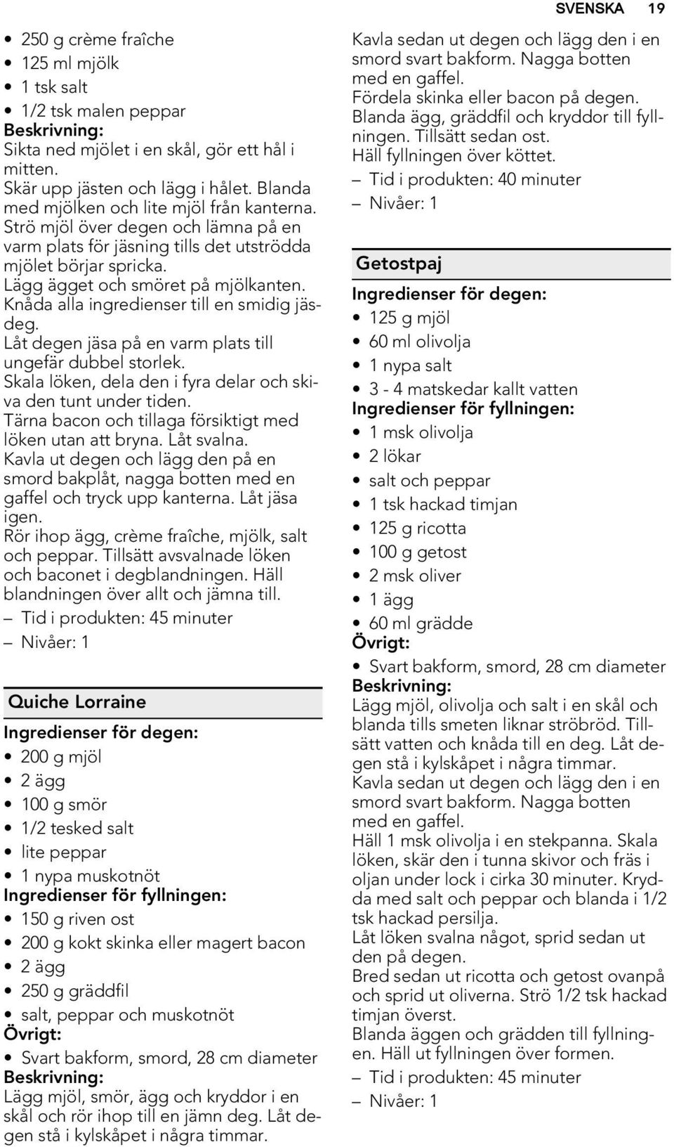 Knåda alla ingredienser till en smidig jäsdeg. Låt degen jäsa på en varm plats till ungefär dubbel storlek. Skala löken, dela den i fyra delar och skiva den tunt under tiden.