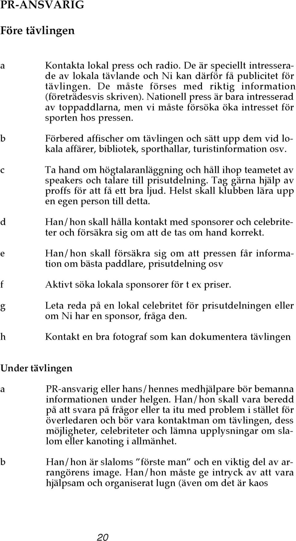 Förered ffischer om tävlingen och sätt upp dem vid lokl ffärer, iliotek, sporthllr, turistinformtion osv. T hnd om högtlrnläggning och håll ihop temetet v spekers och tlre till prisutdelning.