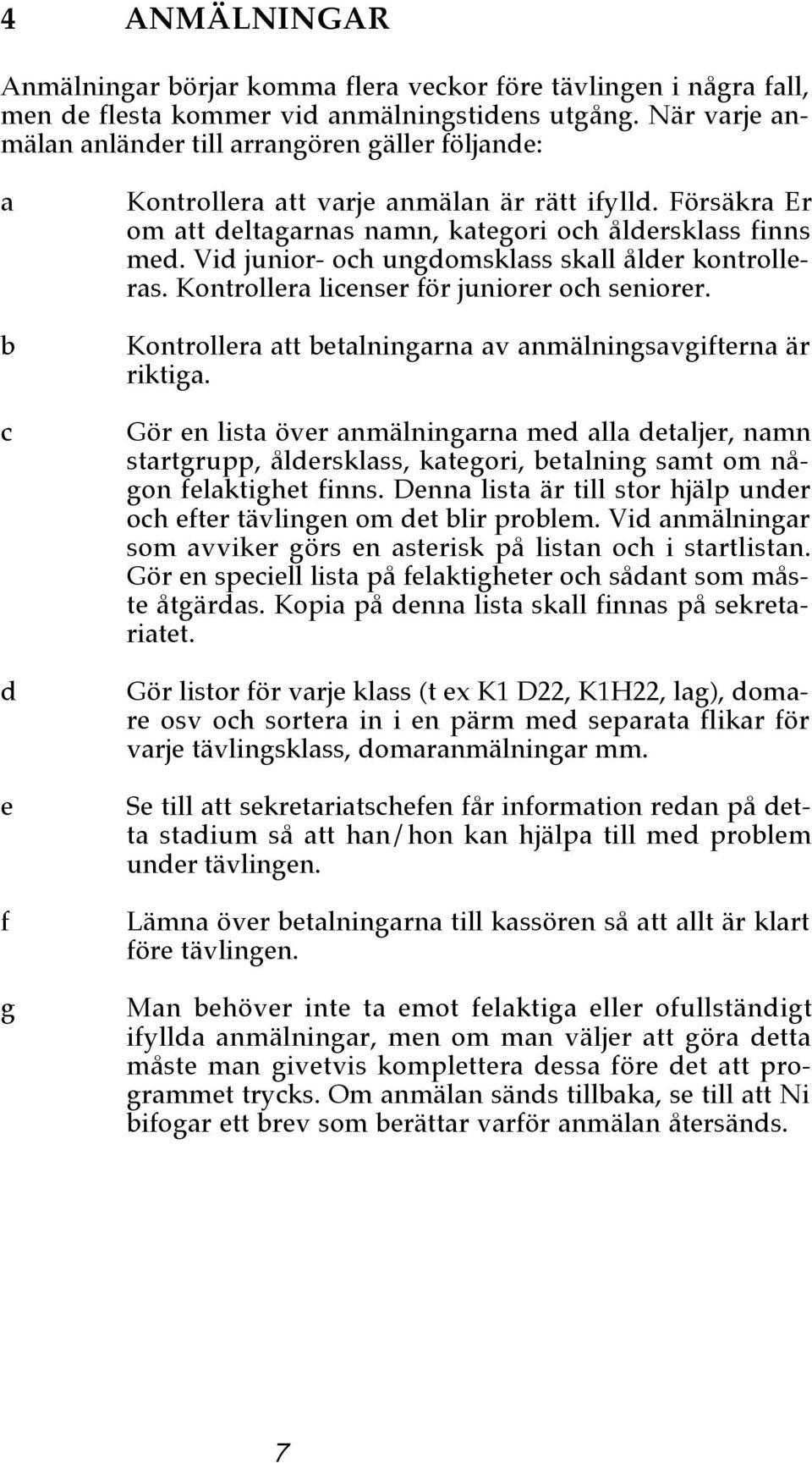 Vid junior- och ungdomsklss skll ålder kontrollers. Kontroller licenser för juniorer och seniorer. Kontroller tt etlningrn v nmälningsvgiftern är riktig.