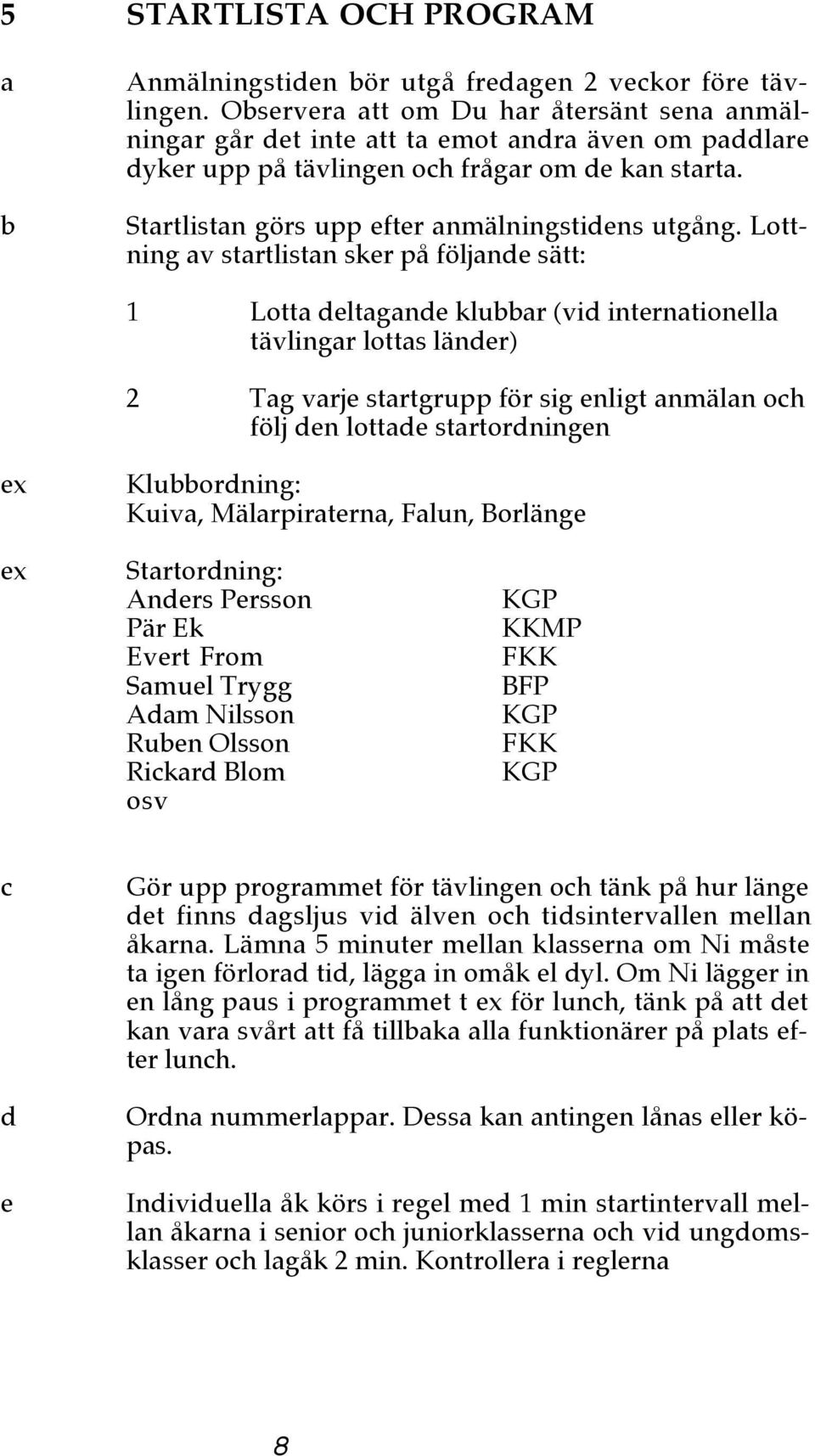 Lottning v strtlistn sker på följnde sätt: 1 Lott deltgnde klur (vid interntionell tävlingr lotts länder) 2 Tg vrje strtgrupp för sig enligt nmäln och följ den lottde strtordningen ex Kluordning: