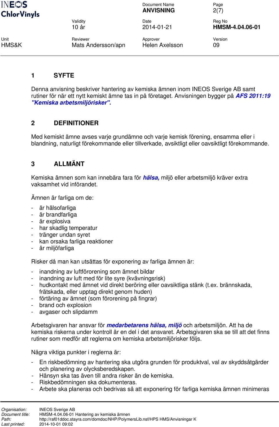 2 DEFINITIONER Med kemiskt ämne avses varje grundämne och varje kemisk förening, ensamma eller i blandning, naturligt förekommande eller tillverkade, avsiktligt eller oavsiktligt förekommande.