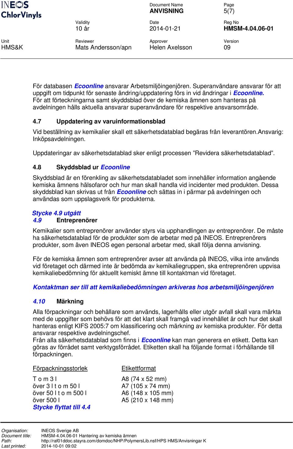 7 Uppdatering av varuinformationsblad Vid beställning av kemikalier skall ett säkerhetsdatablad begäras från leverantören.ansvarig: Inköpsavdelningen.