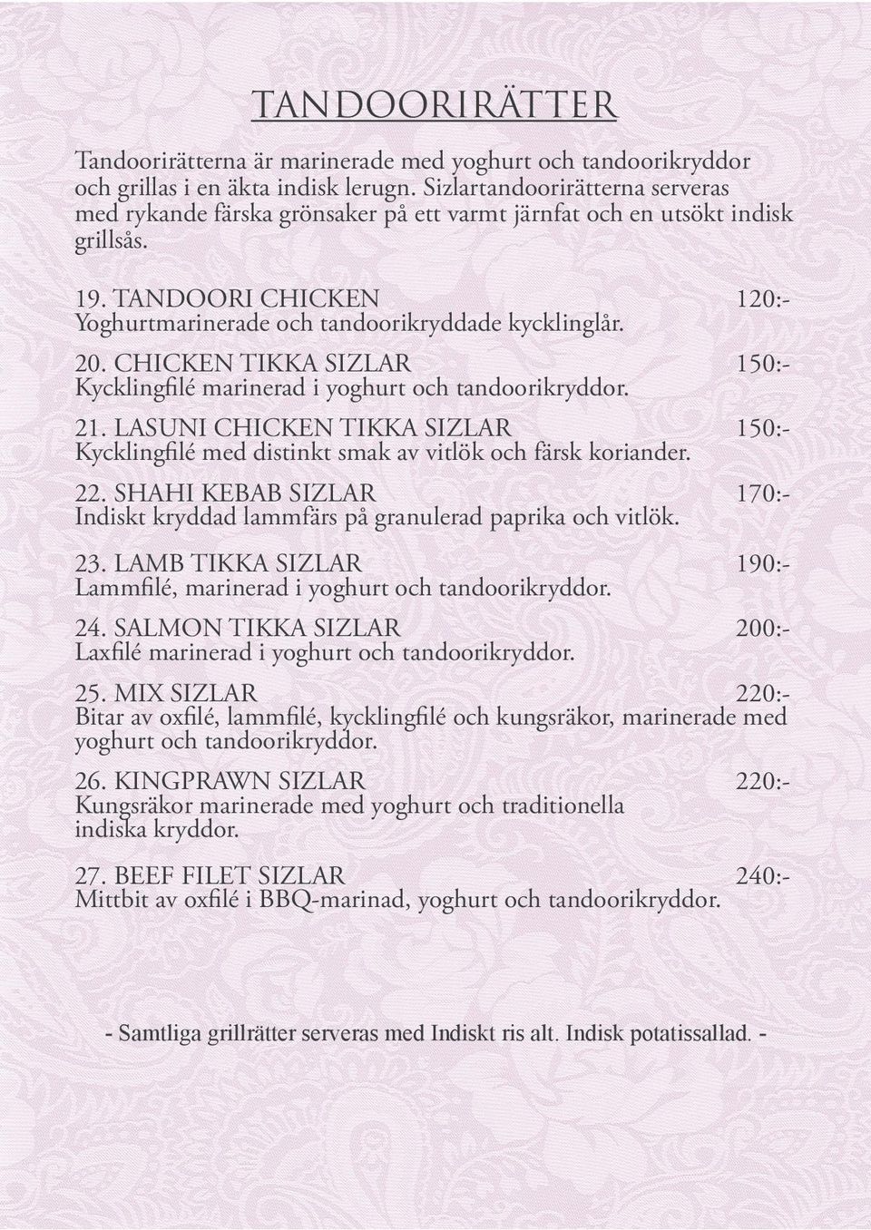 CHICKEN TIKKA SIZLAR Kycklingfilé marinerad i yoghurt och tandoorikryddor. 150:- 21. LASUNI CHICKEN TIKKA SIZLAR Kycklingfilé med distinkt smak av vitlök och färsk koriander. 150:- 22.