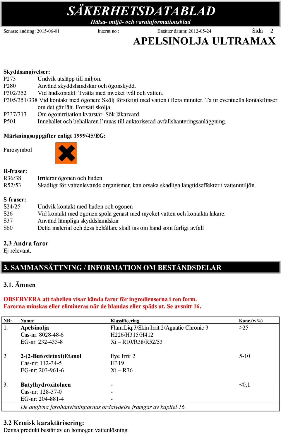 Fortsätt skölja. P337/313 Om ögonirritation kvarstår: Sök läkarvård. P501 Innehållet och behållaren l mnas till auktoriserad avfallshanteringsanläggning.