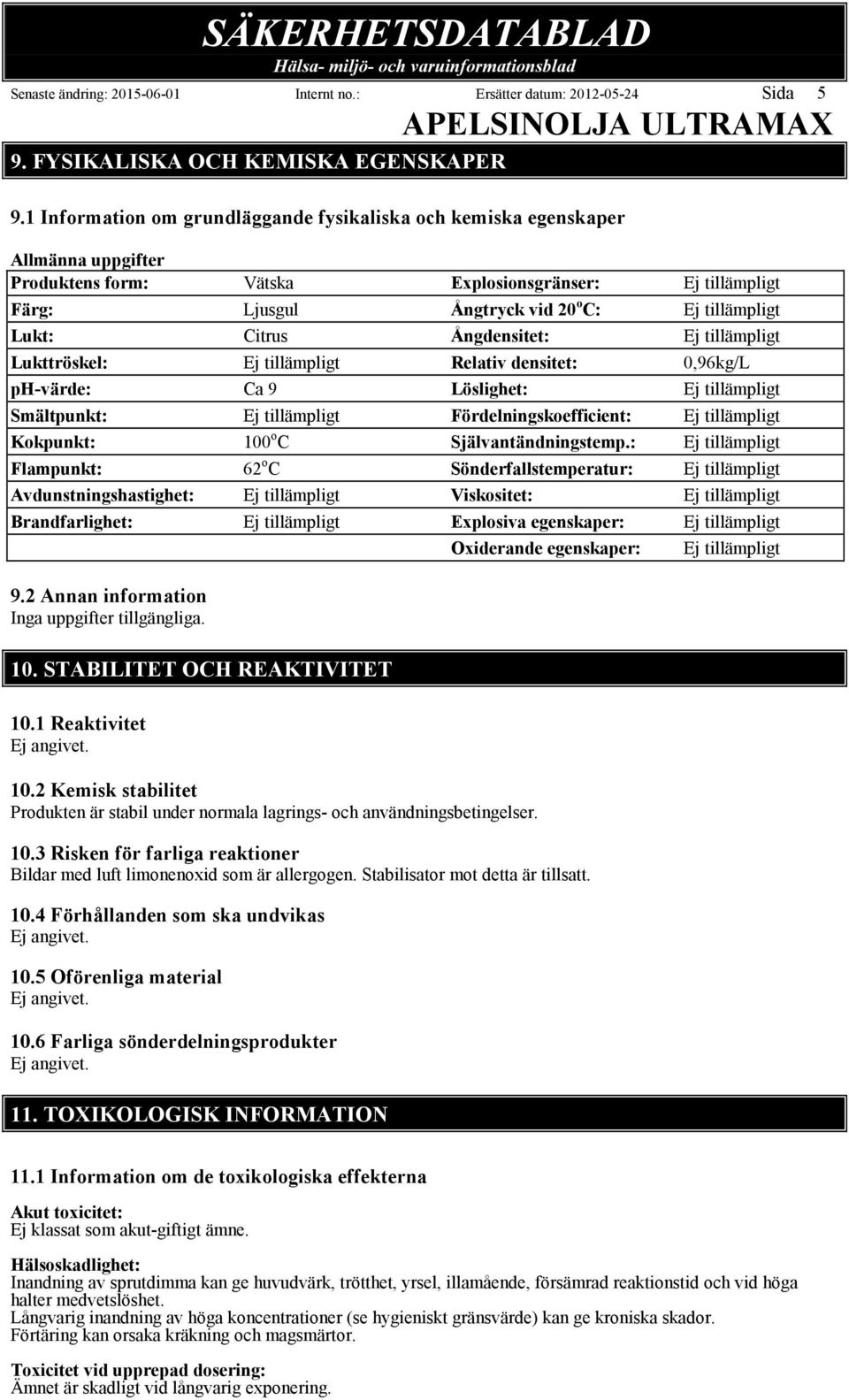 Lukttröskel: Relativ densitet: 0,96kg/L ph-värde: Ca 9 Löslighet: Smältpunkt: Fördelningskoefficient: Kokpunkt: 100 o C Självantändningstemp.