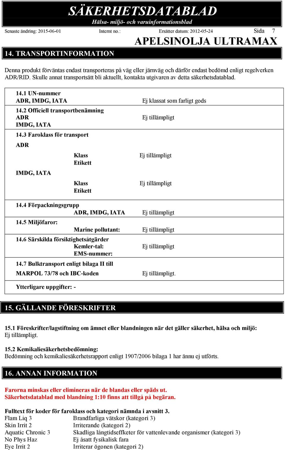 Skulle annat transportsätt bli aktuellt, kontakta utgivaren av detta säkerhetsdatablad. 14.1 UN-nummer ADR, IMDG, IATA 14.2 Officiell transportbenämning ADR IMDG, IATA 14.