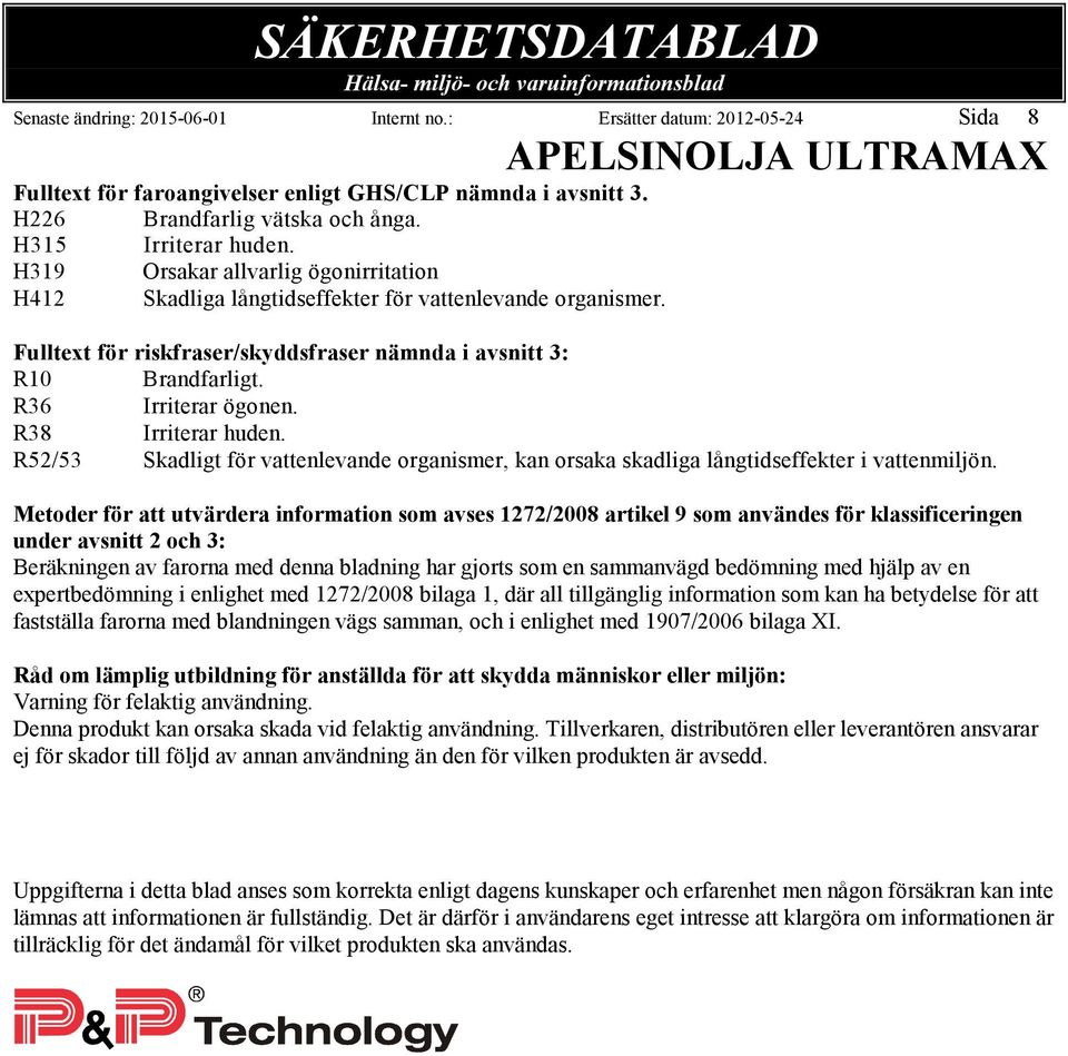 R38 Irriterar huden. R52/53 Skadligt för vattenlevande organismer, kan orsaka skadliga långtidseffekter i vattenmiljön.