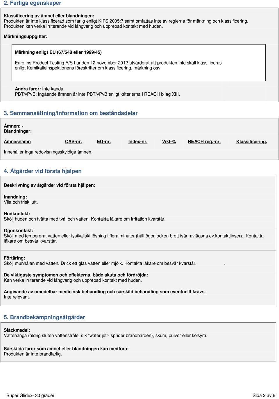 Märkningsuppgifter: Märkning enligt EU (67/548 eller 1999/45) Eurofins Product Testing A/S har den 12 november 2012 utvärderat att produkten inte skall klassificeras enligt Kemikalieinspektionens