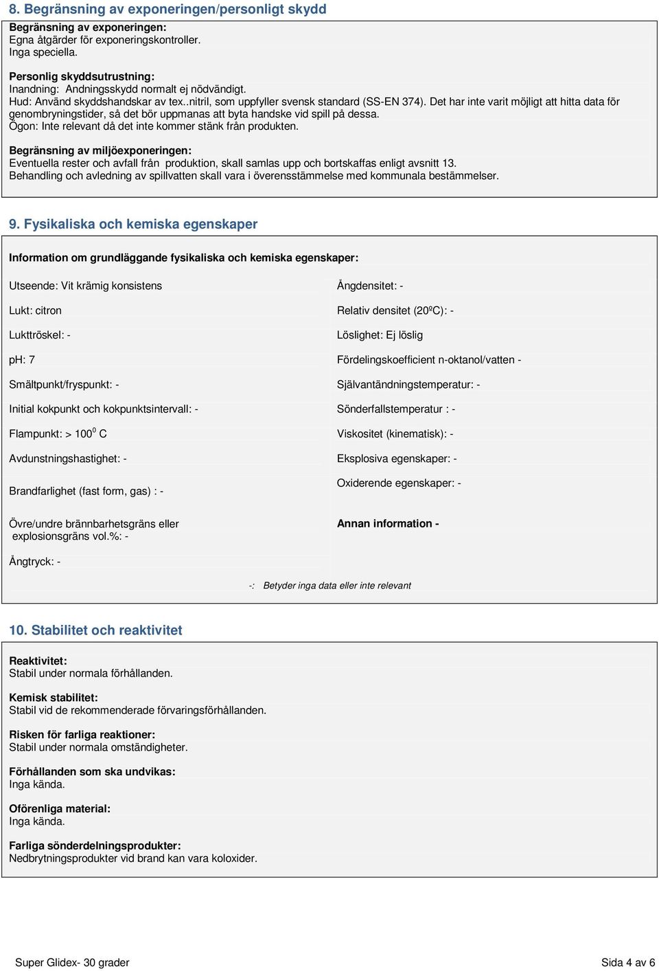 Det har inte varit möjligt att hitta data för genombryningstider, så det bör uppmanas att byta handske vid spill på dessa. Ögon: Inte relevant då det inte kommer stänk från produkten.