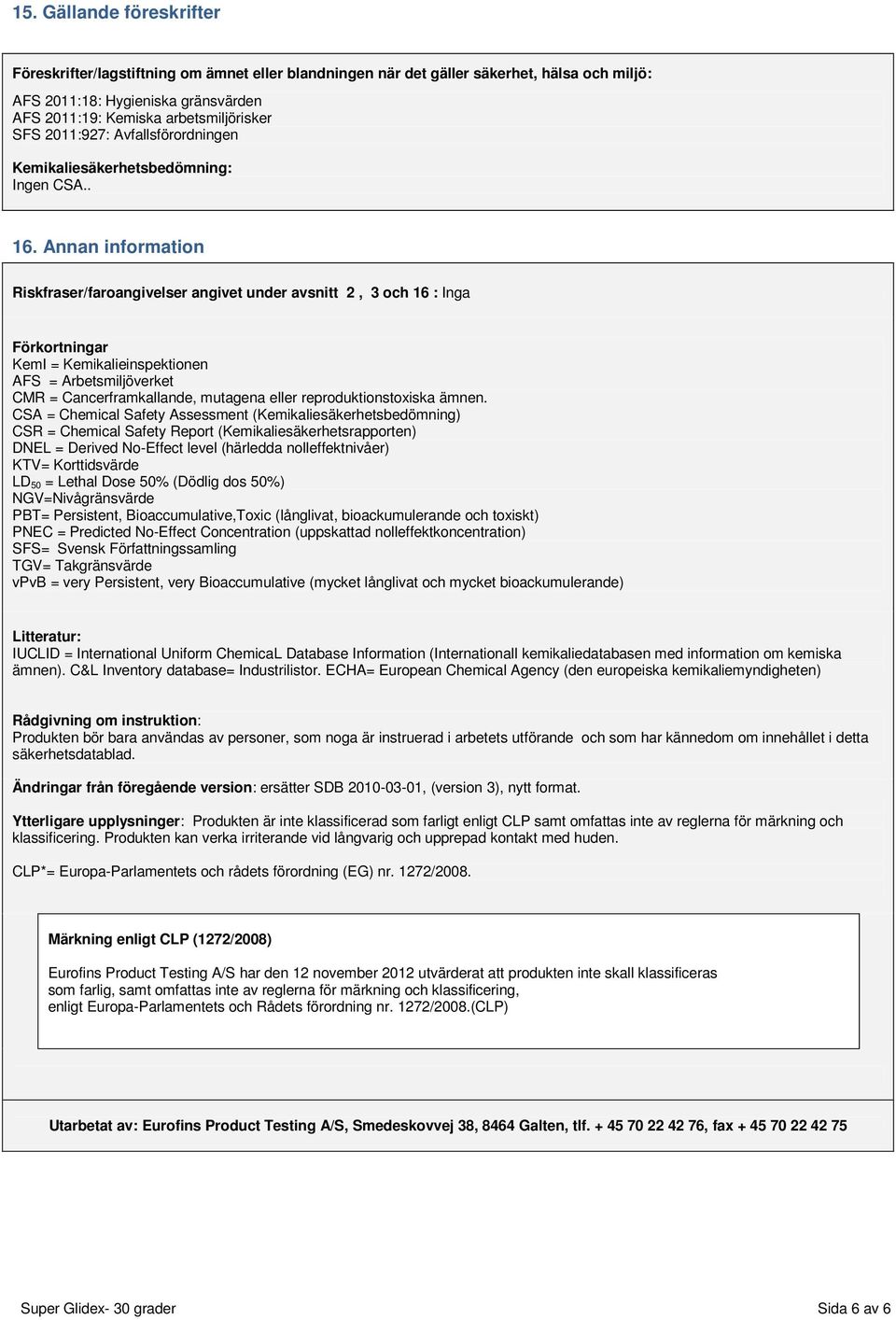 Annan information Riskfraser/faroangivelser angivet under avsnitt 2, 3 och 16 : Inga Förkortningar KemI = Kemikalieinspektionen AFS = Arbetsmiljöverket CMR = Cancerframkallande, mutagena eller