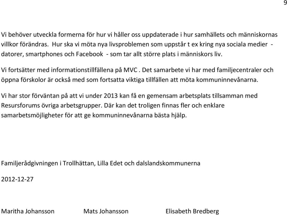 Vi fortsätter med informationstillfällena på MVC. Det samarbete vi har med familjecentraler och öppna förskolor är också med som fortsatta viktiga tillfällen att möta kommuninnevånarna.