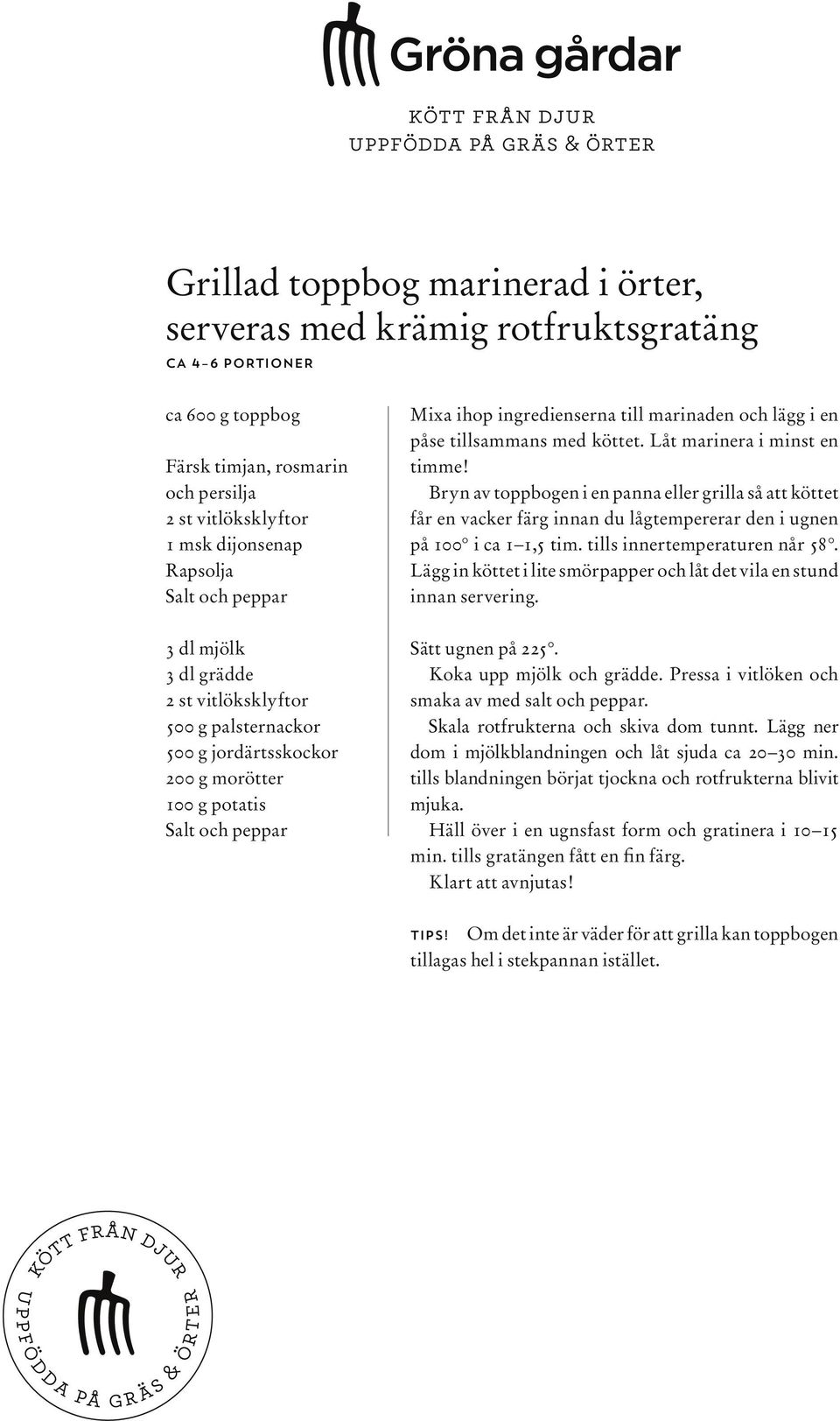 tillsammans med köttet. Låt marinera i minst en timme! Bryn av toppbogen i en panna eller grilla så att köttet får en vacker färg innan du lågtempererar den i ugnen på 100 i ca 1 1,5 tim.