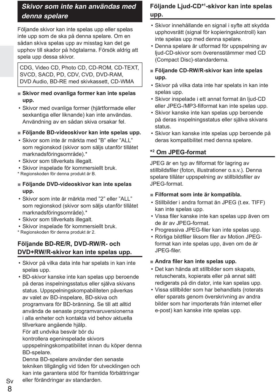 CDG, Video CD, Photo CD, CD-ROM, CD-TEXT, SVCD, SACD, PD, CDV, CVD, DVD-RAM, DVD Audio, BD-RE med skivkassett, CD-WMA Skivor med ovanliga former kan inte spelas upp.