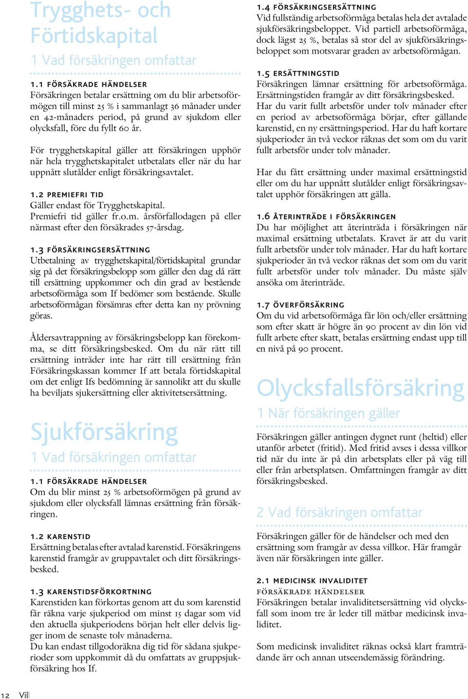 För trygghetskapital gäller att försäkringen upphör när hela trygghetskapitalet utbetalats eller när du har uppnått slutålder enligt försäkringsavtalet. 1.