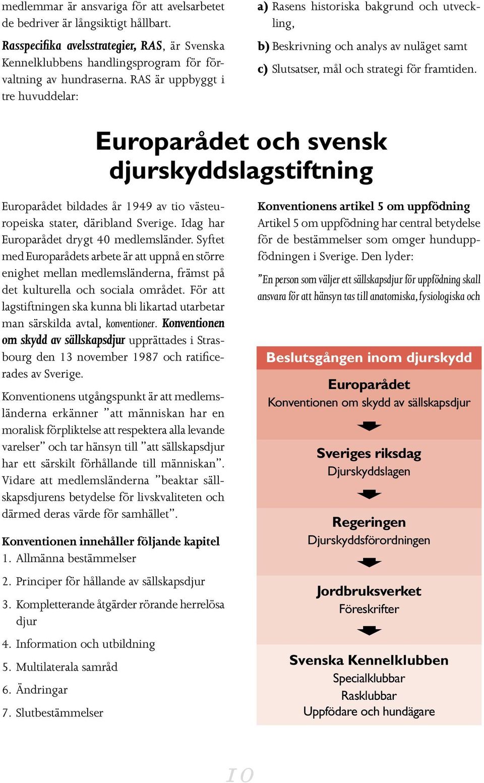 Europarådet och svensk djurskyddslagstiftning Europarådet bildades år 1949 av tio västeuropeiska stater, däribland Sverige. Idag har Europarådet drygt 40 medlemsländer.