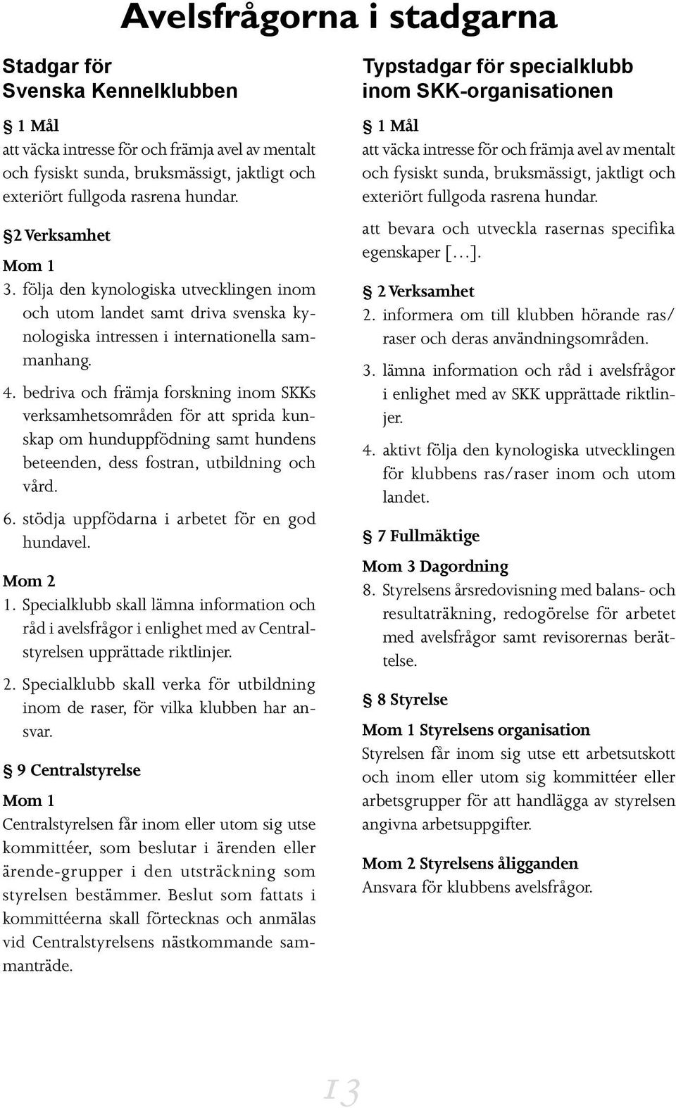 bedriva och främja forskning inom SKKs verksamhetsområden för att sprida kunskap om hunduppfödning samt hundens beteenden, dess fostran, utbildning och vård. 6.