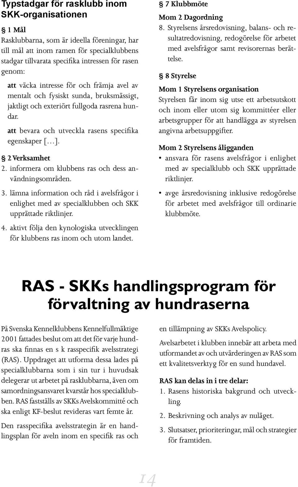 2 Verksamhet 2. informera om klubbens ras och dess användningsområden. 3. lämna information och råd i avelsfrågor i enlighet med av specialklubben och SKK upprättade riktlinjer. 4.