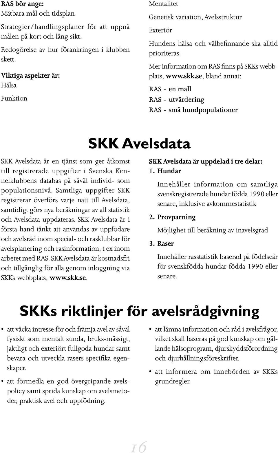 skk.se, bland annat: RAS - en mall RAS - utvärdering RAS - små hundpopulationer SKK Avelsdata är en tjänst som ger åtkomst till registrerade uppgifter i Svenska Kennelklubbens databas på såväl