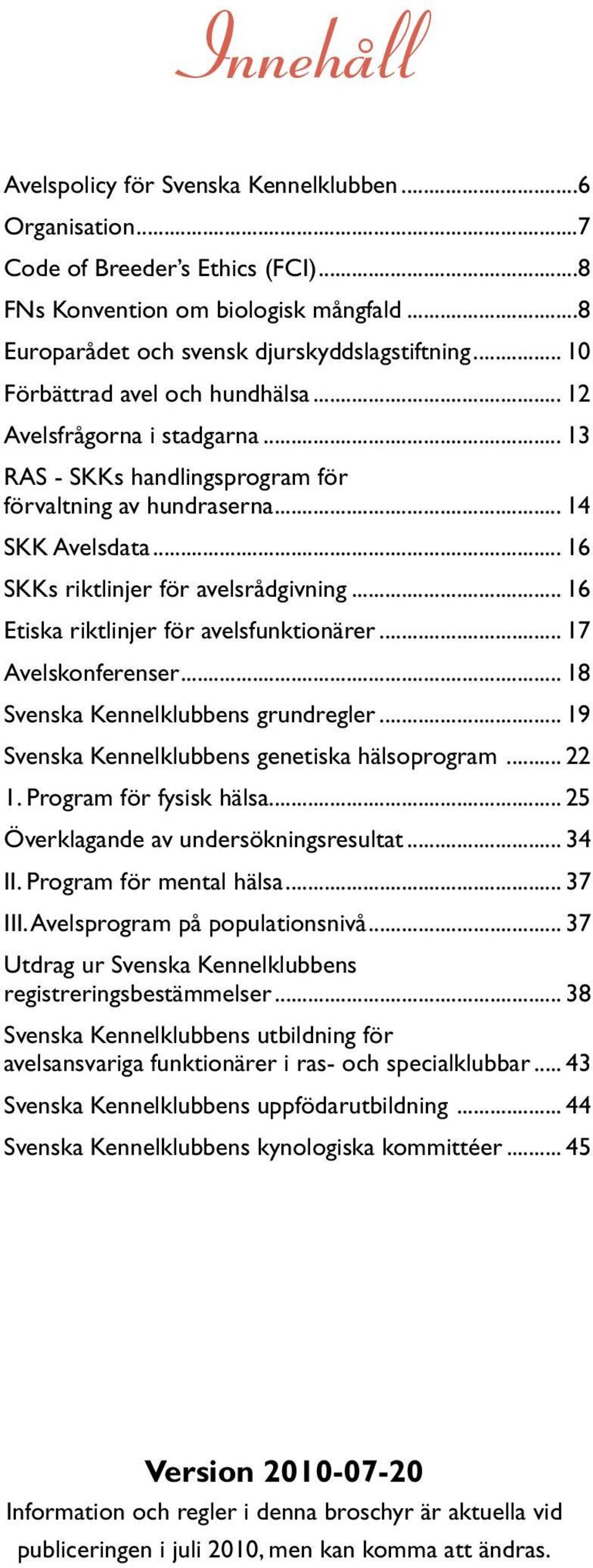.. 16 Etiska riktlinjer för avelsfunktionärer... 17 Avelskonferenser... 18 Svenska Kennelklubbens grundregler... 19 Svenska Kennelklubbens genetiska hälsoprogram... 22 1. Program för fysisk hälsa.
