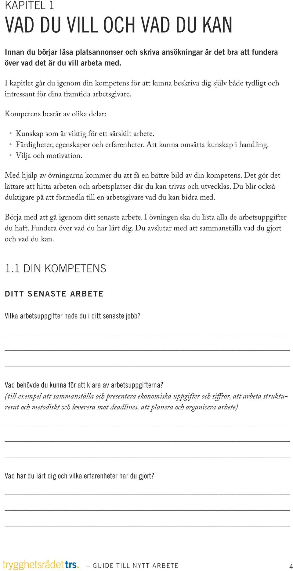 Kompetens består av olika delar: Kunskap som är viktig för ett särskilt arbete. Färdigheter, egenskaper och erfarenheter. Att kunna omsätta kunskap i handling. Vilja och motivation.