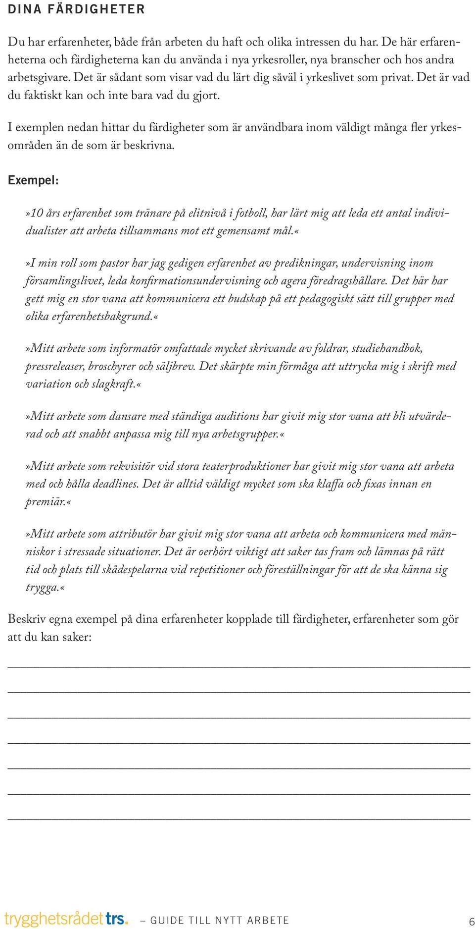 Det är vad du faktiskt kan och inte bara vad du gjort. I exemplen nedan hittar du färdigheter som är användbara inom väldigt många fler yrkesområden än de som är beskrivna.