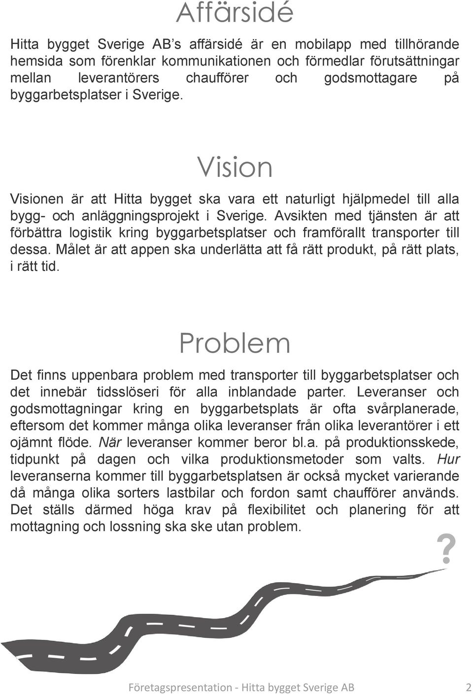 Avsikten med tjänsten är att förbättra logistik kring byggarbetsplatser och framförallt transporter till dessa. Målet är att appen ska underlätta att få rätt produkt, på rätt plats, i rätt tid.