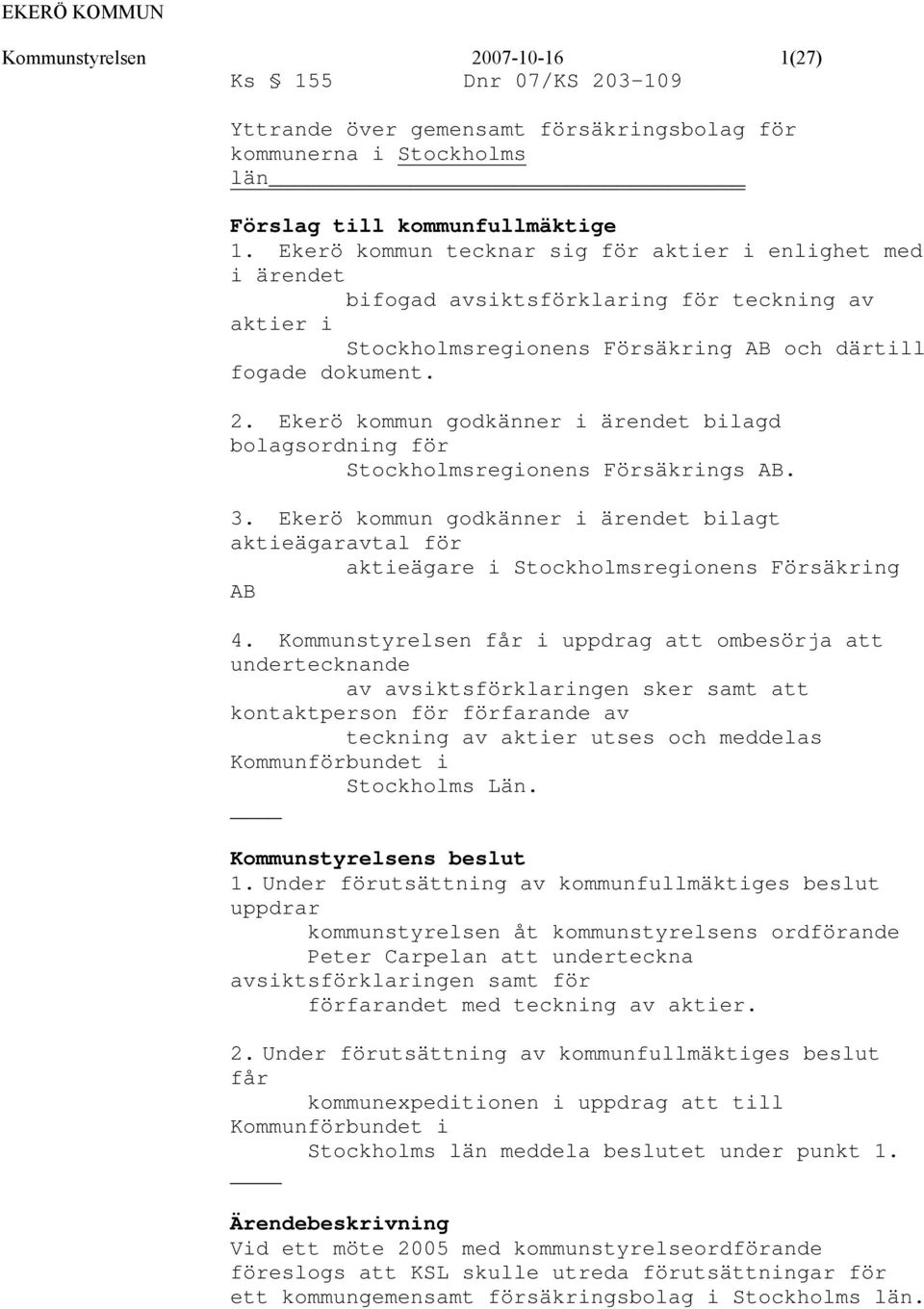 Ekerö kommun godkänner i ärendet bilagd bolagsordning för Stockholmsregionens Försäkrings AB. 3.