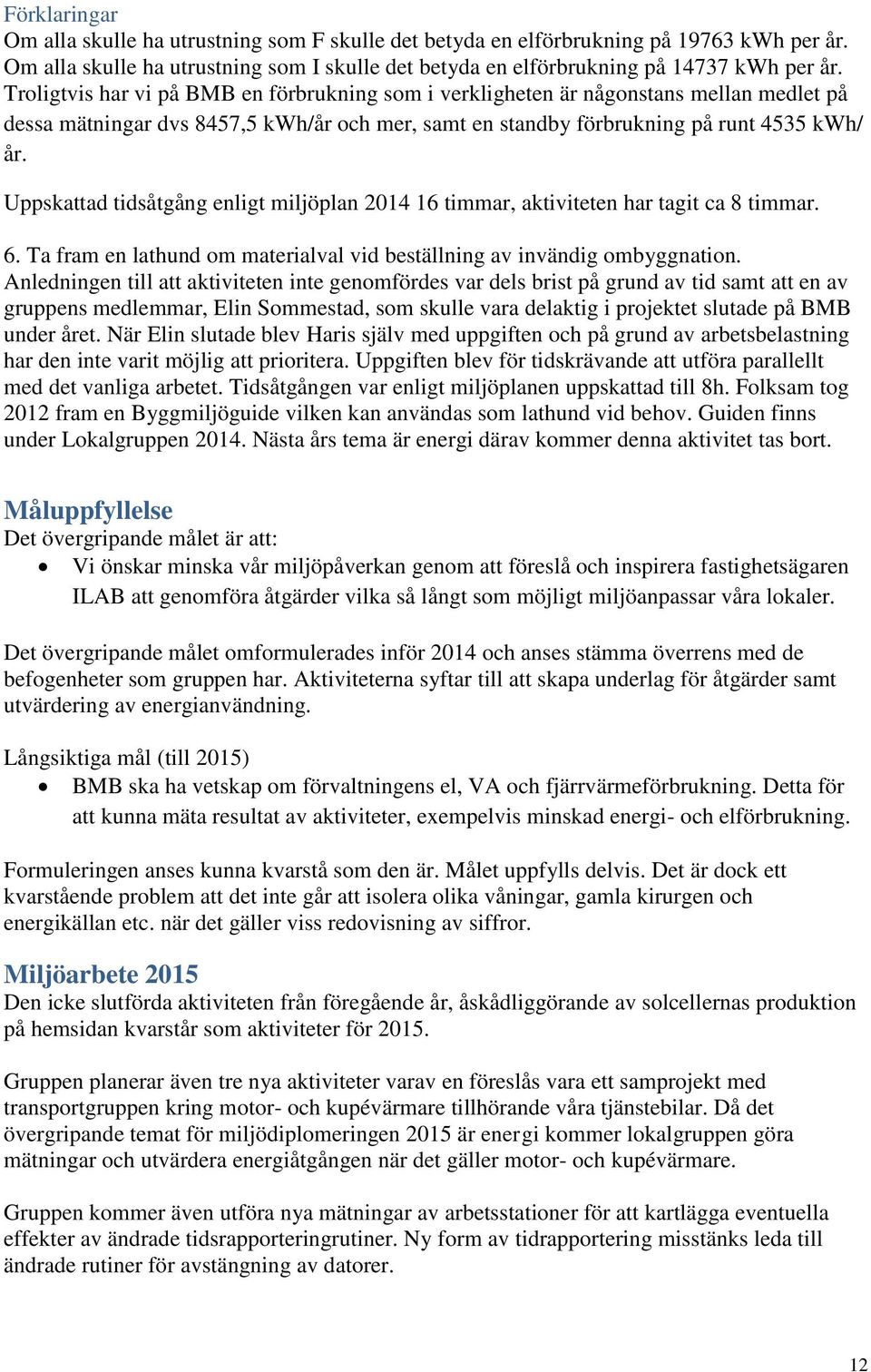 Uppskattad tidsåtgång enligt miljöplan 2014 16 timmar, aktiviteten har tagit ca 8 timmar. 6. Ta fram en lathund om materialval vid beställning av invändig ombyggnation.