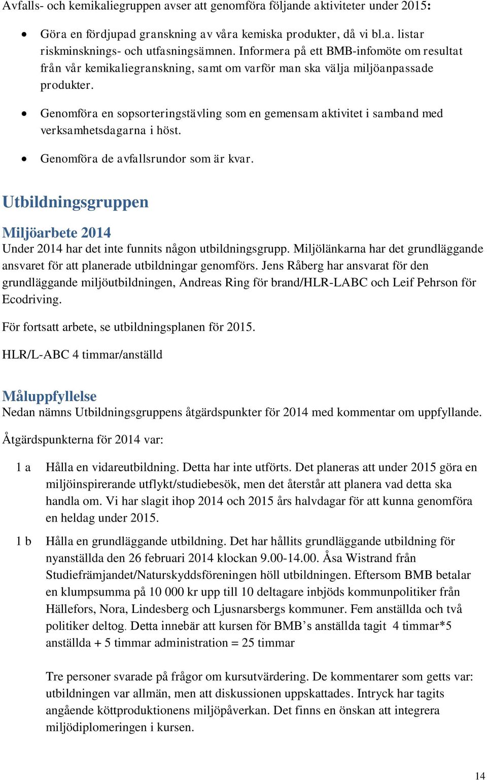 Genomföra en sopsorteringstävling som en gemensam aktivitet i samband med verksamhetsdagarna i höst. Genomföra de avfallsrundor som är kvar.