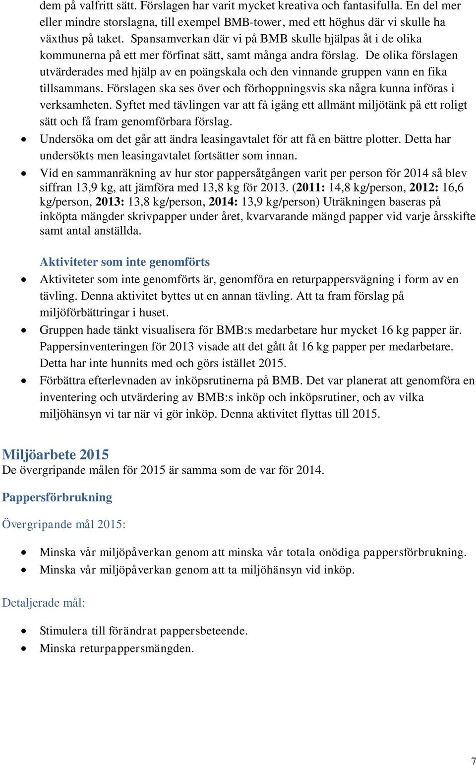 De olika förslagen utvärderades med hjälp av en poängskala och den vinnande gruppen vann en fika tillsammans. Förslagen ska ses över och förhoppningsvis ska några kunna införas i verksamheten.