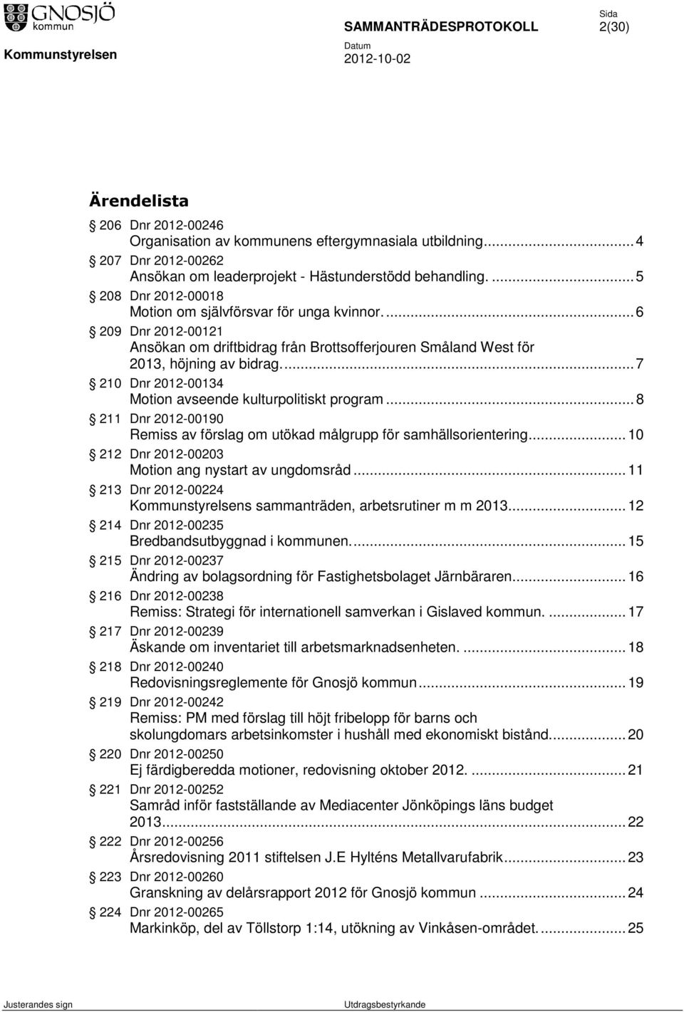 ... 7 210 Dnr 2012-00134 Motion avseende kulturpolitiskt program... 8 211 Dnr 2012-00190 Remiss av förslag om utökad målgrupp för samhällsorientering.