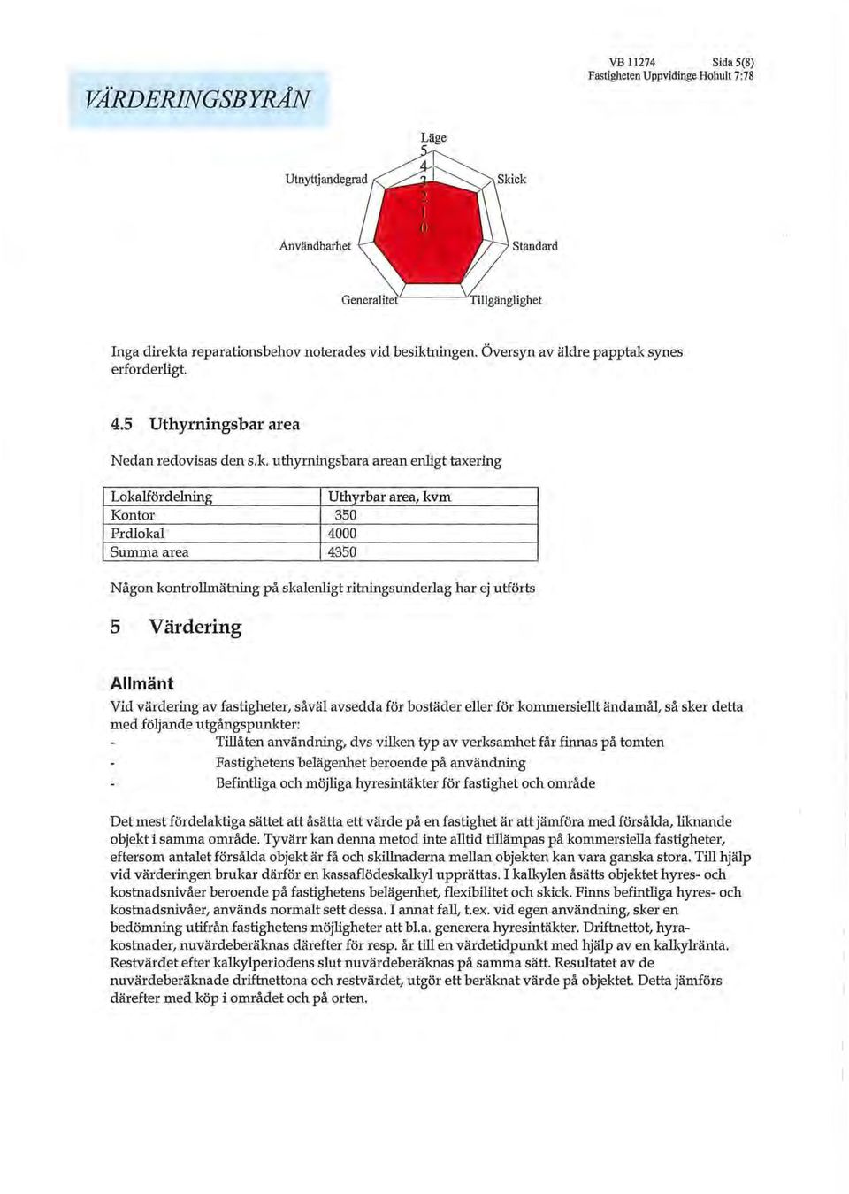 uthyrningsbara arean enligt taxering Lokalfördelning Uthyrbar area, kvm Kontor 350 Prdlokal 4000 Summa area 4350 Någon kontrollmätning på skalenligt ritningsunderlag har ej utförts 5 Värdering